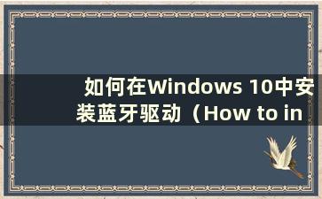 如何在Windows 10中安装蓝牙驱动（How to install the Bluetooth driver in Windows 10）